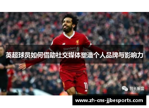 英超球员如何借助社交媒体塑造个人品牌与影响力