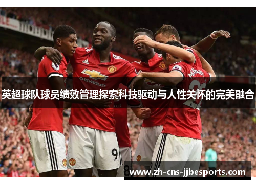 英超球队球员绩效管理探索科技驱动与人性关怀的完美融合 英超球队球员绩效管理探索科技驱动与人性关怀的完美融合
