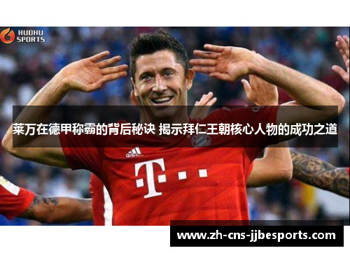 莱万在德甲称霸的背后秘诀 揭示拜仁王朝核心人物的成功之道 莱万在德甲称霸的背后秘诀 揭示拜仁王朝核心人物的成功之道