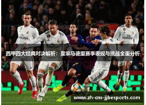 西甲四大经典对决解析:皇家马德里赛季表现与挑战全面分析 西甲四大经典对决解析:皇家马德里赛季表现与挑战全面分析