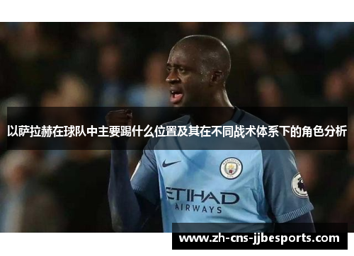 以萨拉赫在球队中主要踢什么位置及其在不同战术体系下的角色分析
