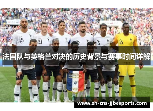 法国队与英格兰对决的历史背景与赛事时间详解