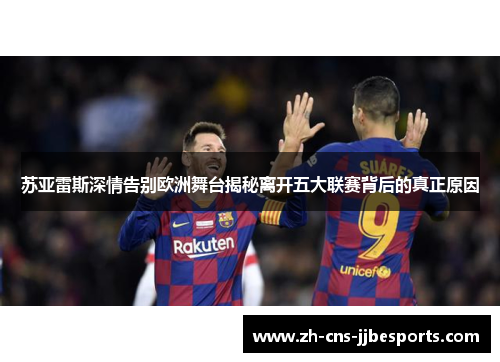 苏亚雷斯深情告别欧洲舞台揭秘离开五大联赛背后的真正原因
