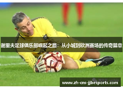 谢里夫足球俱乐部崛起之路：从小城到欧洲赛场的传奇篇章