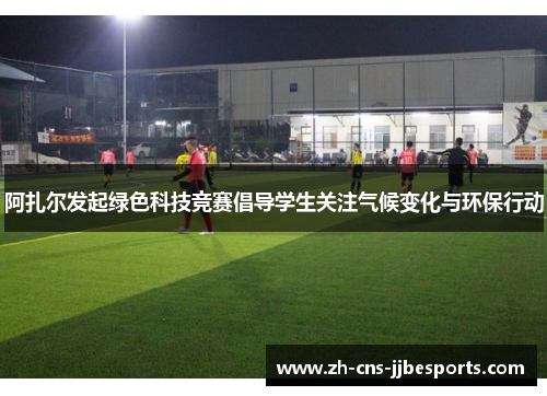 阿扎尔发起绿色科技竞赛倡导学生关注气候变化与环保行动