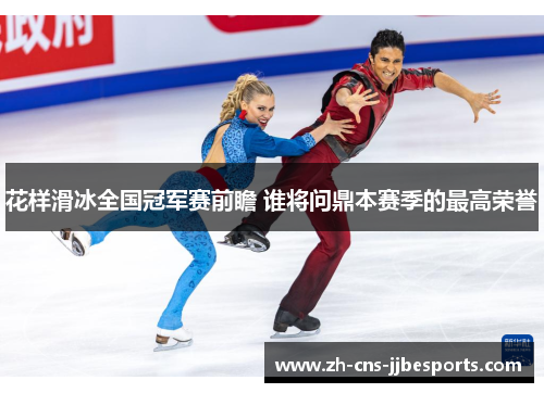 花样滑冰全国冠军赛前瞻 谁将问鼎本赛季的最高荣誉
