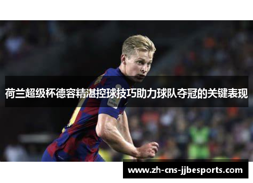 荷兰超级杯德容精湛控球技巧助力球队夺冠的关键表现