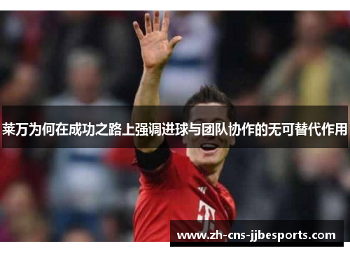 莱万为何在成功之路上强调进球与团队协作的无可替代作用