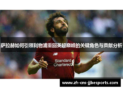 萨拉赫如何引领利物浦重回英超巅峰的关键角色与贡献分析 萨拉赫如何引领利物浦重回英超巅峰的关键角色与贡献分析