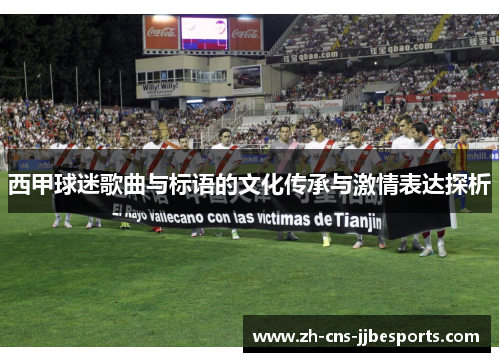西甲球迷歌曲与标语的文化传承与激情表达探析 西甲球迷歌曲与标语的文化传承与激情表达探析