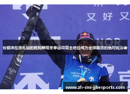 谷爱凌在崇礼站的胜利展现冬季运动霸主地位成为全球瞩目的绝对统治者 谷爱凌在崇礼站的胜利展现冬季运动霸主地位成为全球瞩目的绝对统治者