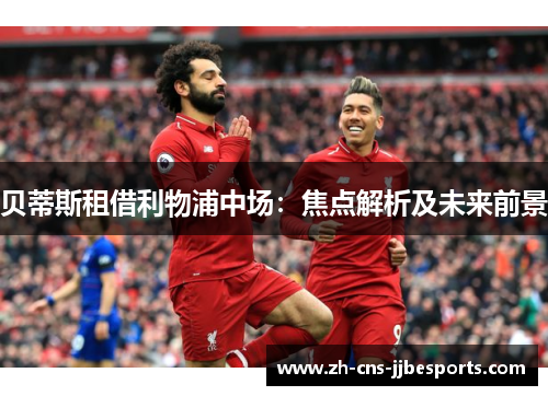 贝蒂斯租借利物浦中场：焦点解析及未来前景