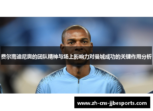 费尔南迪尼奥的团队精神与场上影响力对曼城成功的关键作用分析