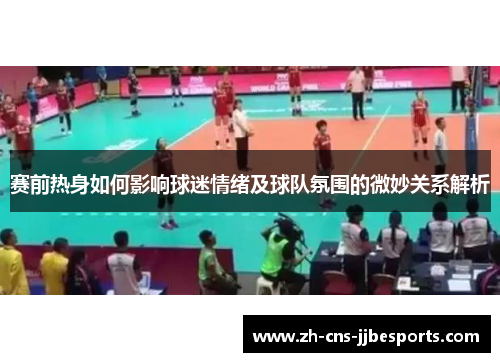 赛前热身如何影响球迷情绪及球队氛围的微妙关系解析