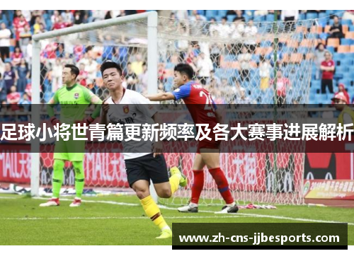 足球小将世青篇更新频率及各大赛事进展解析 足球小将世青篇更新频率及各大赛事进展解析