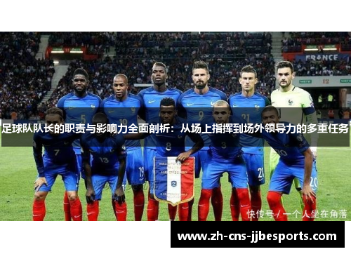 足球队队长的职责与影响力全面剖析：从场上指挥到场外领导力的多重任务