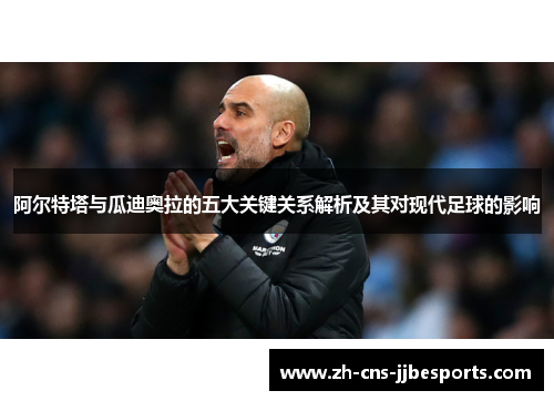 阿尔特塔与瓜迪奥拉的五大关键关系解析及其对现代足球的影响