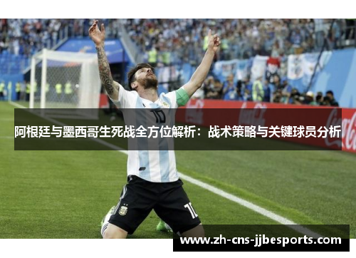 阿根廷与墨西哥生死战全方位解析：战术策略与关键球员分析