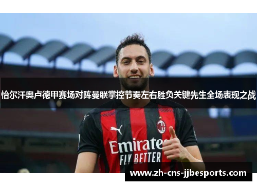恰尔汗奥卢德甲赛场对阵曼联掌控节奏左右胜负关键先生全场表现之战