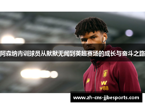 阿森纳青训球员从默默无闻到英超赛场的成长与奋斗之路