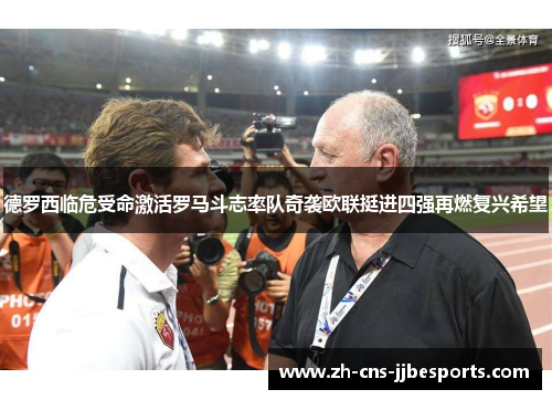 德罗西临危受命激活罗马斗志率队奇袭欧联挺进四强再燃复兴希望