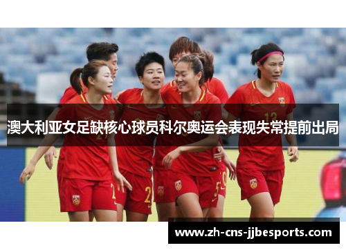 澳大利亚女足缺核心球员科尔奥运会表现失常提前出局