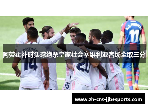 阿劳霍补时头球绝杀皇家社会塞维利亚客场全取三分