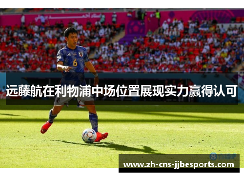 远藤航在利物浦中场位置展现实力赢得认可