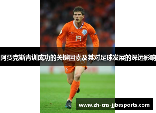 阿贾克斯青训成功的关键因素及其对足球发展的深远影响
