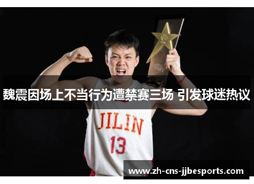 魏震因场上不当行为遭禁赛三场 引发球迷热议