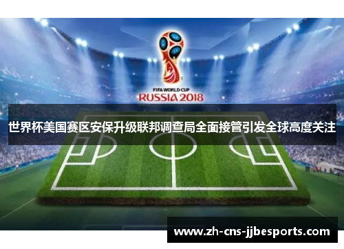 世界杯美国赛区安保升级联邦调查局全面接管引发全球高度关注 世界杯美国赛区安保升级联邦调查局全面接管引发全球高度关注