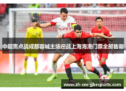 中超焦点战成都蓉城主场迎战上海海港门票全部售罄 中超焦点战成都蓉城主场迎战上海海港门票全部售罄
