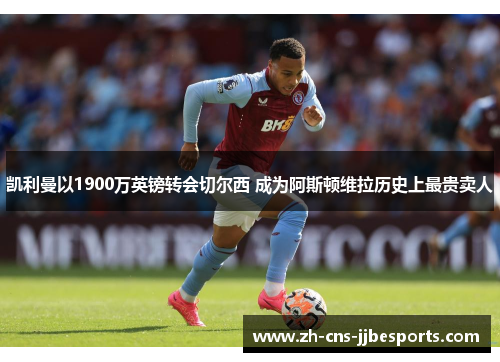 凯利曼以1900万英镑转会切尔西 成为阿斯顿维拉历史上最贵卖人 凯利曼以1900万英镑转会切尔西 成为阿斯顿维拉历史上最贵卖人