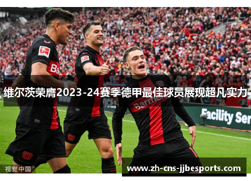 维尔茨荣膺2023-24赛季德甲最佳球员展现超凡实力