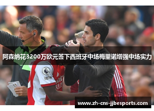 阿森纳花3200万欧元签下西班牙中场梅里诺增强中场实力 阿森纳花3200万欧元签下西班牙中场梅里诺增强中场实力