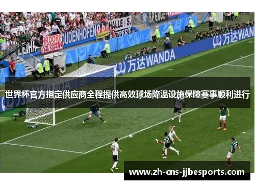 世界杯官方指定供应商全程提供高效球场降温设施保障赛事顺利进行 世界杯官方指定供应商全程提供高效球场降温设施保障赛事顺利进行