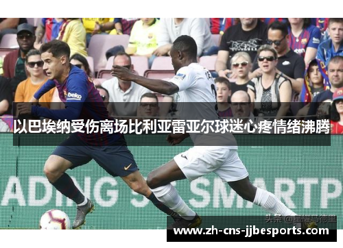 以巴埃纳受伤离场比利亚雷亚尔球迷心疼情绪沸腾 以巴埃纳受伤离场比利亚雷亚尔球迷心疼情绪沸腾