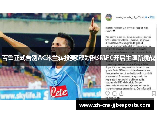 吉鲁正式告别AC米兰转投美职联洛杉矶FC开启生涯新挑战 吉鲁正式告别AC米兰转投美职联洛杉矶FC开启生涯新挑战